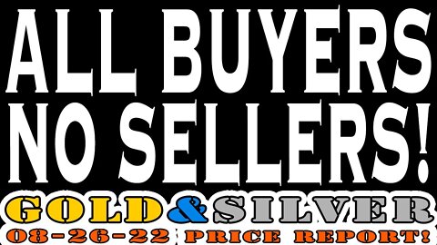 All Buyers No Sellers! 08/26/22 Gold & Silver Price Report