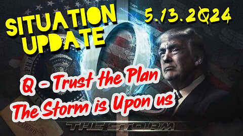 Situation Update 5.13.2Q24 ~ Q - Trust the Plan. The Storm is Upon us
