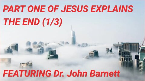 PART ONE OF JESUS EXPLAINS THE END (1/3) FEATURING Dr. John Barnett