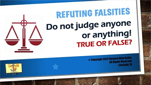 Refuting Falsities: Don't Judge Anyone or Anything! True or False?