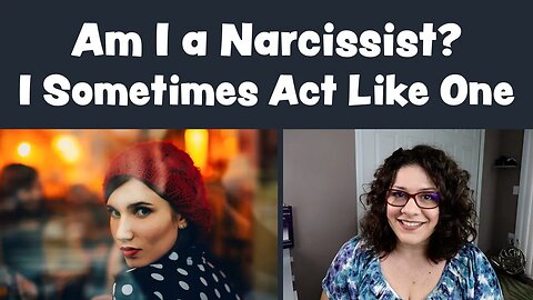 Am I a Narcissist? I Sometimes Act Like One