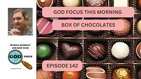 GOD FOCUS THIS MORNING / EPISODE 142 BOX OF CHOCOLATES