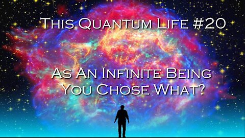 This Quantum Life #20 - As An Infinite Being You Chose What?