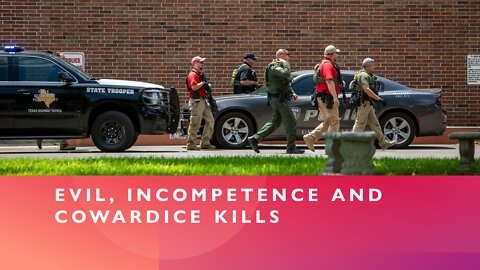 Evil, Incompetence and Cowardice Kills Innocents In Uvalde Texas