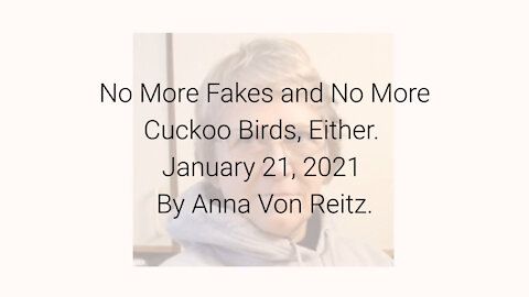 No More Fakes and No More Cuckoo Birds, Either January 21, 2021 By Anna Von Reitz