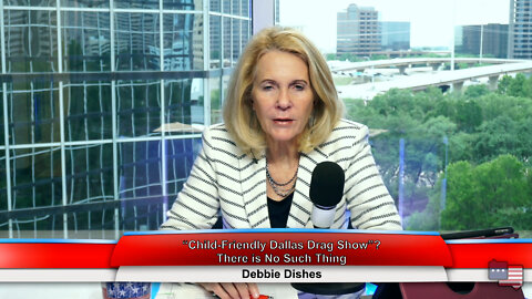 “Child-Friendly Dallas Drag Show”? There is No Such Thing | Debbie Dishes 6.08.22