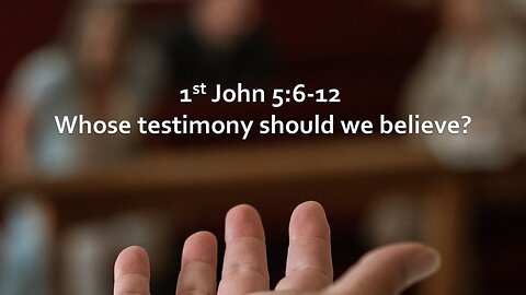 Sermon Only | 1 John 5:6-12 - Whose testimony should we believe? | May 12, 2024