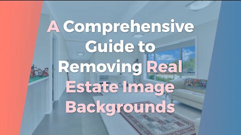 A Comprehensive Guide to Removing Real Estate Image Backgrounds