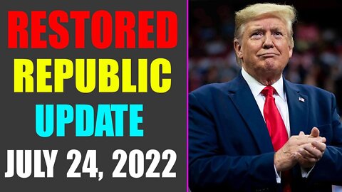 RESTORED REPUBLIC VIA A GCR UPDATE AS OF JULY 24, 2022 - TRUMP NEWS