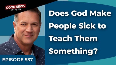 Episode 537: Does God Make People Sick to Teach Them Something?