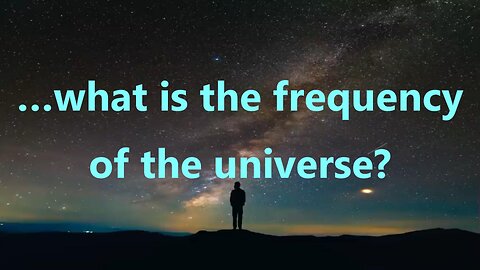 …what is the frequency of the universe?