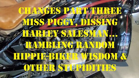 Changes 3 -1929 Harley, Dissing HD Salesman: Rambling Random Hippie-Biker Wisdom & Other Stupidities
