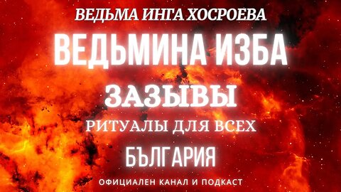 ЗАЗЫВЫ...РИТУАЛЫ ДЛЯ ВСЕХ...ВЕДЬМИНА ИЗБА, ВЕДЬМА ИНГА ХОСРОЕВА... 2018 - 2023 г.