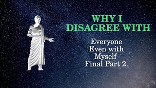 Why I disagree With Everyone, Even Myself Final Part 2