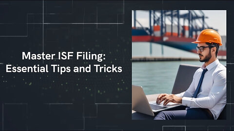 Mastering ISF Filing: Insider Tips to Streamline Your Imports