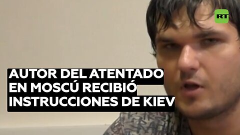 El autor del atentado terrorista en Moscú admitió que recibió instrucciones de Kiev