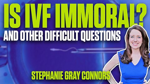 Hard Questions: Rape? Ectopic? What about IVF? – Stephanie Gray Connors