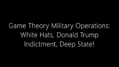 Game Theory Military Operations – White Hats, Donald Trump Indictment, Deep State!