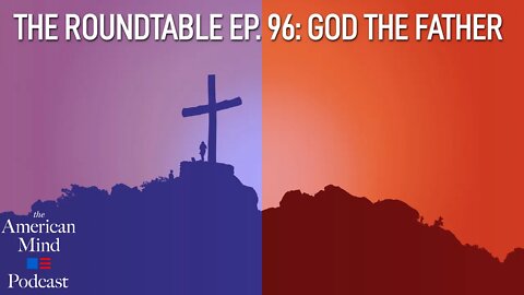 God the Father | The Roundtable Ep. 96 by The American Mind
