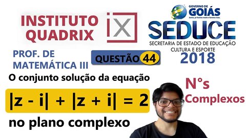 O conjunto solução da equação complexa... Questão 44 SEDUCE GO 2018 QUADRIX Plano Complexo