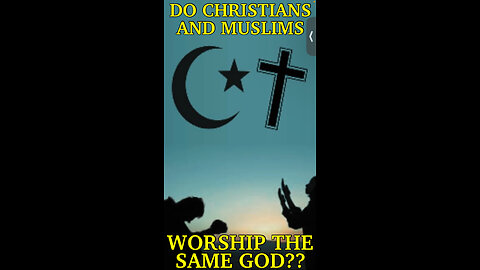 DO CHRISTIANS AND MUSLIMS WORSHIP THE SAME GOD??