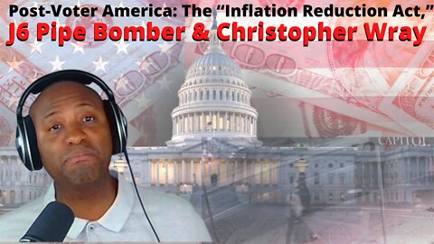 Post-Voter America: The “Inflation Reduction Act,” J6 Pipe Bomber & Christopher Wray