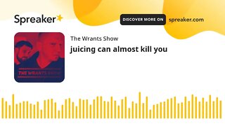 juicing can almost kill you