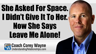 She Asked For Space. I Didn’t Give It To Her. Now She Says Leave Me Alone!