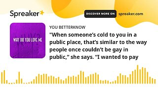 "When someone’s cold to you in a public place, that’s similar to the way people once couldn’t be gay