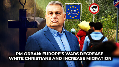 PM Orbán: Europe’s Wars Decrease White Christians and Increase Migration