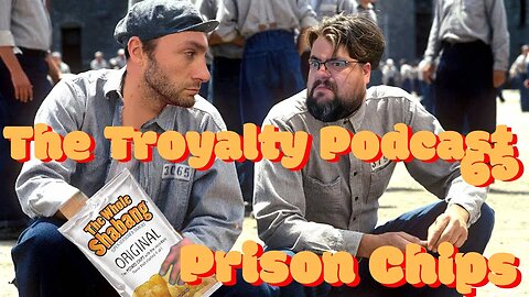 Prison Chips - The Troyalty Podcast 65