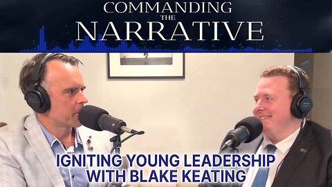 Blake Keating Interview - Igniting Young Leadership - Commanding the Narrative Ep08