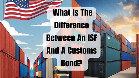 What Is The Difference Between An ISF And A Customs Bond?