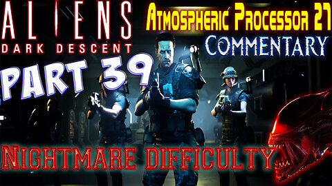 Aliens Dark Descent - Playthrough || Part 39 || Nightmare Difficulty ( with commentary )