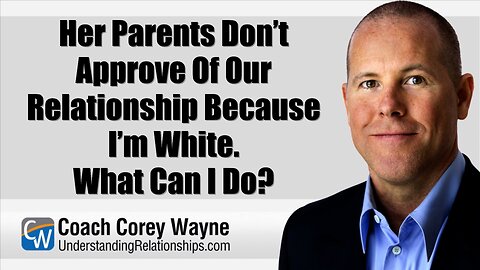 Her Parents Don’t Approve Of Our Relationship Because I’m White. What Can I Do?