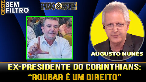 Ex presidente do corinthians defende o roubo em podcast [AUGUSTO NUNES]