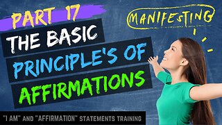 Pt 17 - Learn The Basic Principles of Affirmations to Improve Your Life