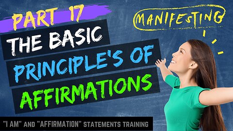 Pt 17 - Learn The Basic Principles of Affirmations to Improve Your Life