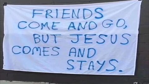 FRIENDS COME AND GO BUT JESUS STAYS FOREVER...