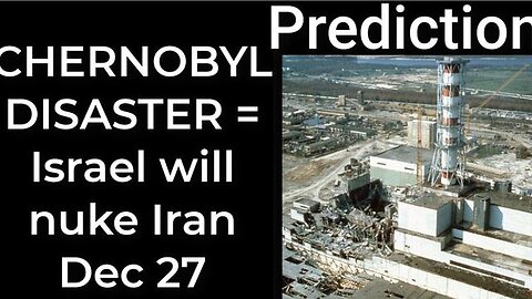 Prediction- CHERNOBYL DISASTER = Israel will bomb Iran Dec 27