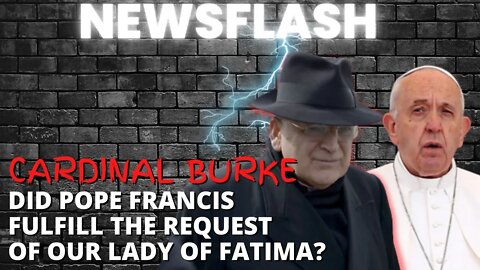 NEWSFLASH: Cardinal Burke - Was the Request of Fatima Fulfilled by Pope Francis Consecration?