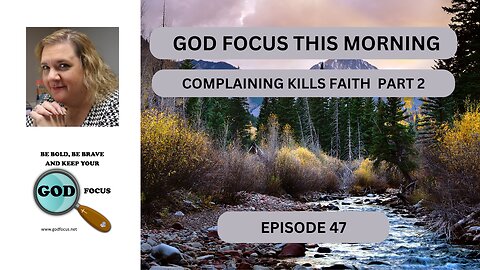 GOD FOCUS THIS MORNING -- EPISODE 47 COMPLAINING KILLS FAITH PART 2