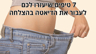 7 טיפים שיעזרו לכם לעבור את הדיאטה בהצלחה