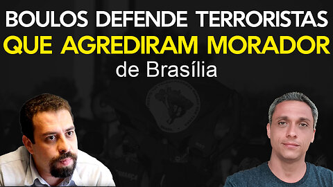 E se fosse um deputado da direita? - Boulos defende terroristas que agrediram morador de Brasília