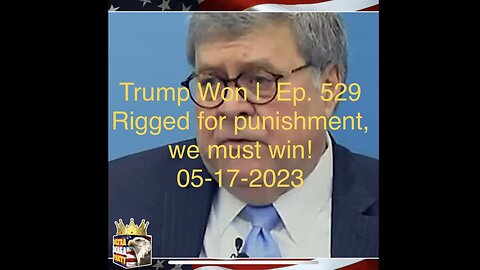 Trump Won | Ep. 529 Rigged for punishment, we must win! 05-17-2023
