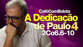 🔴A DEDICAÇÃO DE PAULO | PARTE 4 | CAFÉ COM BOLOTA | 2Co 6.6-10