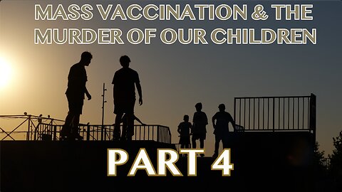 MASS VACCINATION AND THE MURDER OF OUR CHILDREN PART 4