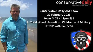 Conservative Daily 2/29/23 AM Show - L. Todd Wood: Assault on Children and Military; SITREP with Canncon
