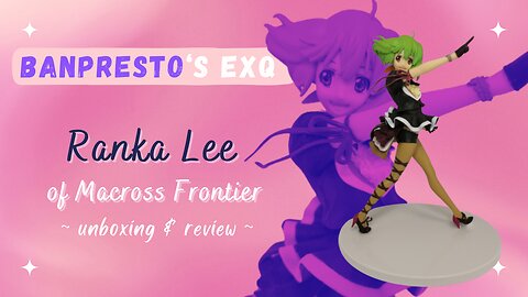 Unboxing & Review of the Banpresto EXQ Figure of Ranka Lee from "Macross Frontier"