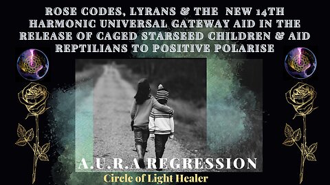 Rose Codes, Lyrans, & The New 14th Harmonic Gateway Aid in the Release of Caged Starseed Children